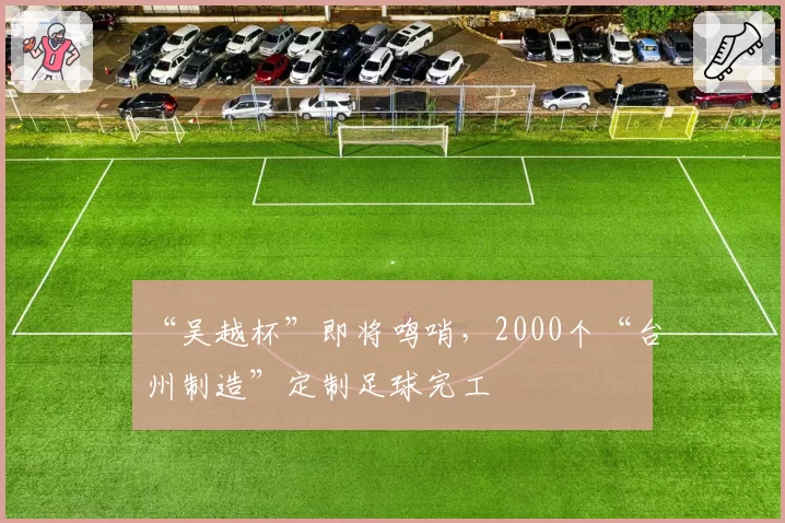 “吴越杯”即将鸣哨，2000个“台州制造”定制足球完工