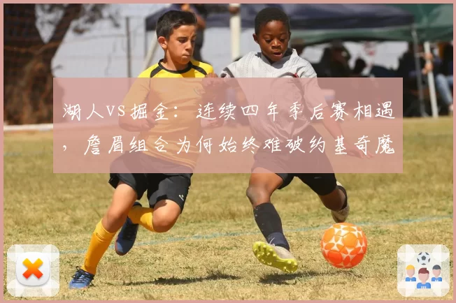湖人vs掘金：连续四年季后赛相遇，詹眉组合为何始终难破约基奇魔咒？