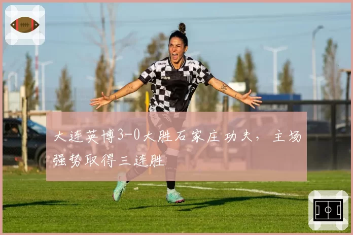 大连英博3-0大胜石家庄功夫，主场强势取得三连胜