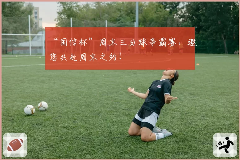 “国信杯”周末三分球争霸赛，邀您共赴周末之约！