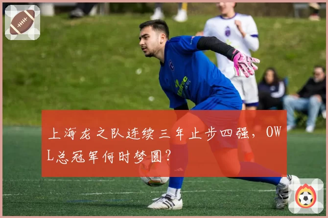 上海龙之队连续三年止步四强，OWL总冠军何时梦圆？