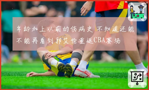 年龄加上以前的伤病史 不知道还能不能再看到郭艾伦重返CBA赛场