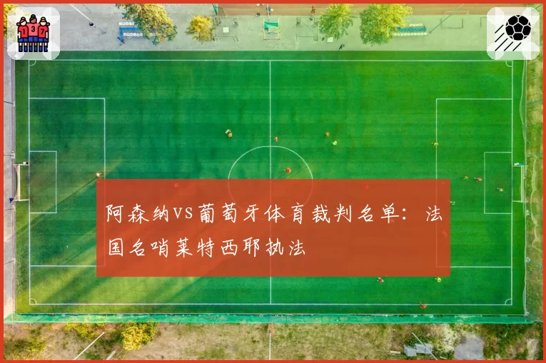 阿森纳vs葡萄牙体育裁判名单：法国名哨莱特西耶执法