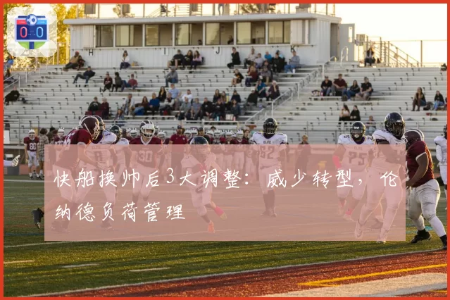 快船换帅后3大调整：威少转型，伦纳德负荷管理