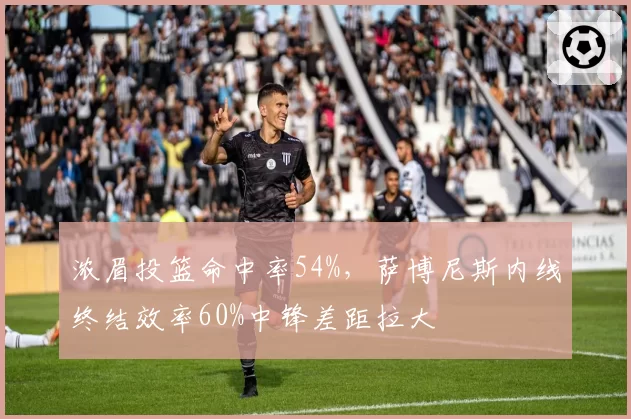 浓眉投篮命中率54%，萨博尼斯内线终结效率60%中锋差距拉大