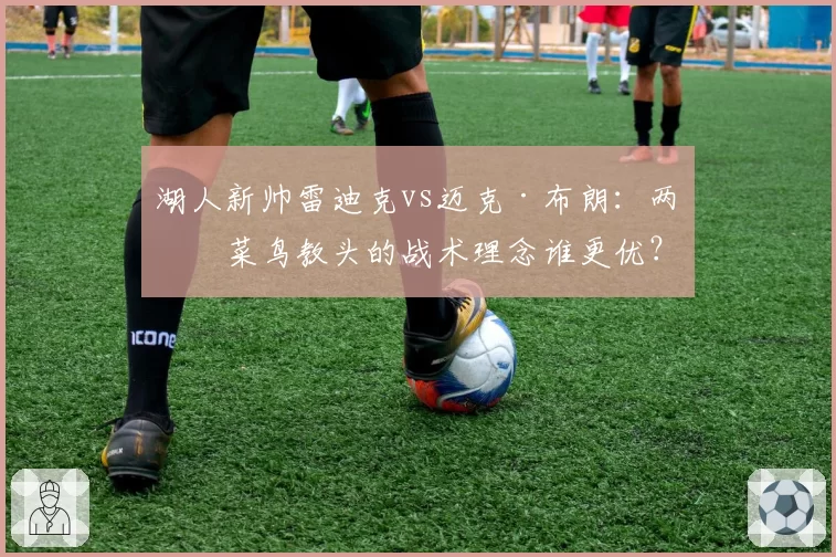 湖人新帅雷迪克vs迈克·布朗：两位菜鸟教头的战术理念谁更优？