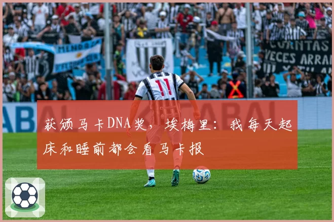 获颁马卡DNA奖，埃梅里：我每天起床和睡前都会看马卡报