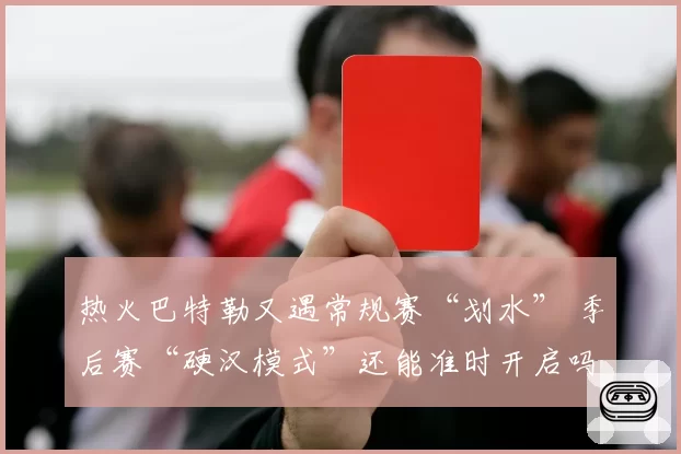热火巴特勒又遇常规赛“划水” 季后赛“硬汉模式”还能准时开启吗？