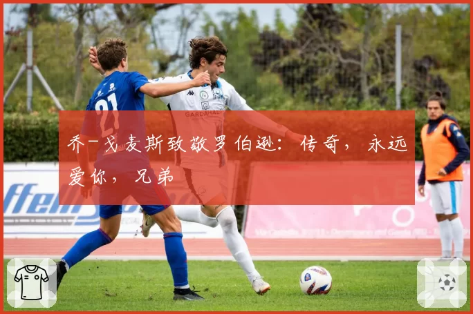 乔-戈麦斯致敬罗伯逊：传奇，永远爱你，兄弟