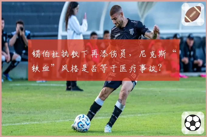 锡伯杜执教下再添伤员，尼克斯“铁血”风格是否等于医疗事故？